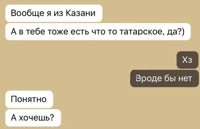 Вообще я из Казани
А в тебе тоже есть что то татарское, да?)
Хз
Вроде бы нет
Понятно
А хочешь?