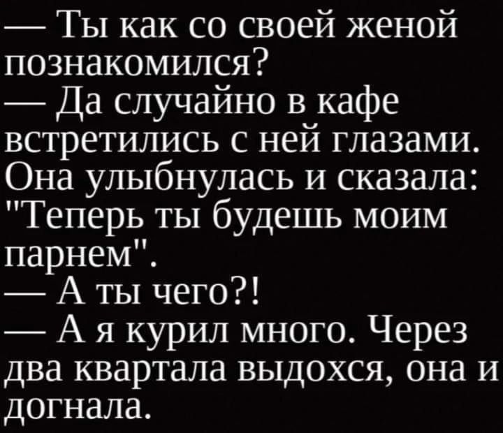 — Ты как со своей женой познакомился?
— Да случайно в кафе встретились с ней глазами. Она улыбнулась и сказала: 