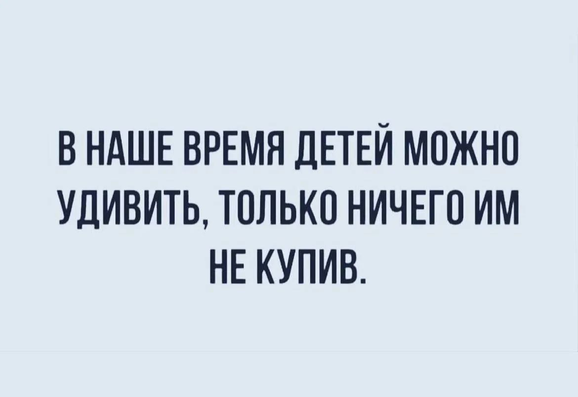 В наше время детей можно удивить, только ничего им не купив.