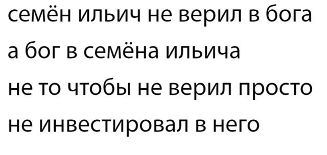 семён ильич не верил в бога\na бог в семёна ильича\nне то чтобы не верил просто\nне инвестировал в него