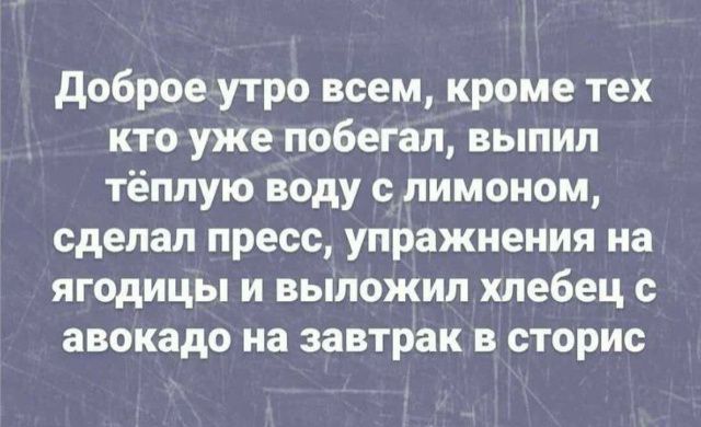 Доброе утро всем, кроме тех кто уже побегал, выпил теплую воду с лимоном, сделал пресс, упражнения на ягодиц и выложил хлебец с авокадо на завтрак в сторис