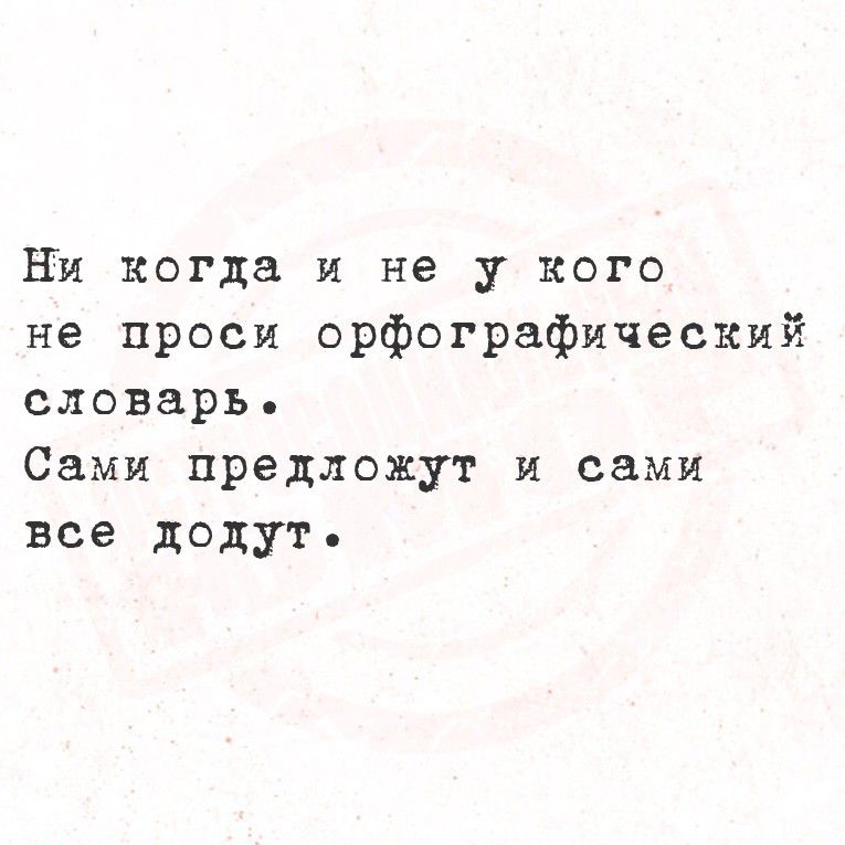 Ни когда и не у кого не проси орфографический словарь. Сами предложят и сами все дадут.