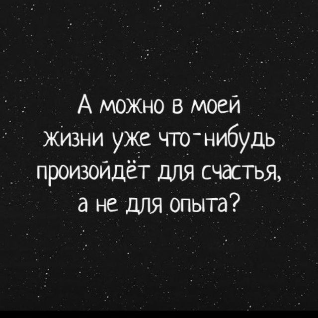 А можно в моей жизни уже что-нибудь произойдёт для счастья, а не для опыта?