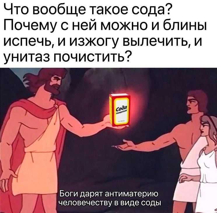 Что вообще такое сода? Почему с ней можно и блины испечь, и изжогу вылечить, и унитаз почистить? Боги дарят антиматерию человечеству в виде соды