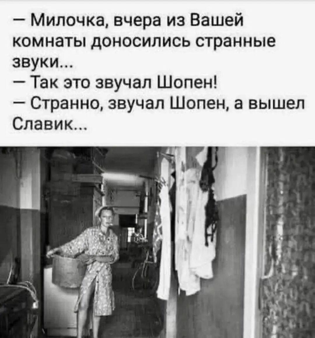 - Милочка, вчера из Вашей комнаты доносились странные звуки... - Так это звучал Шопен! - Странно, звучал Шопен, а вышел Славик...