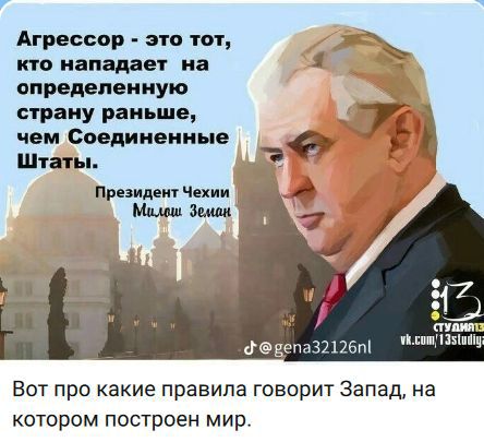 Агрессор - это тот, кто нападает на определённую страну раньше, чем Соединённые Штаты. Президент Чехии Милош Земан. Вот про какие правила говорит Запад, на котором построен мир.