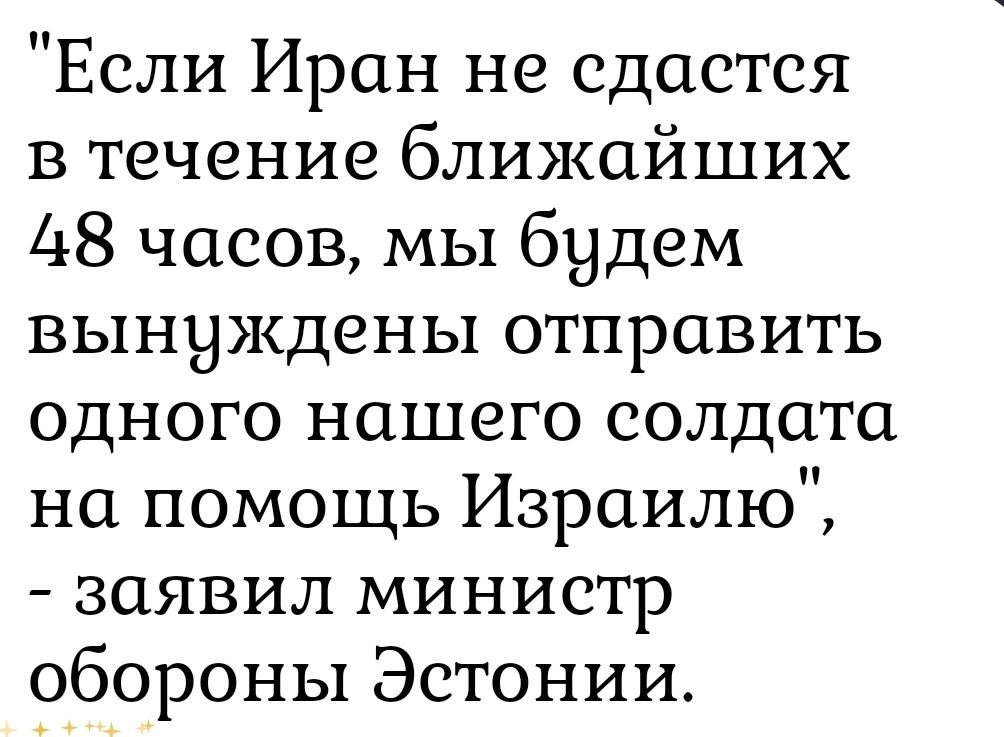 «Если Иран не сдается в течение ближайших 48 часов, мы будем вынуждены отправить одного нашего солдата на помощь Израилю», - заявил министр обороны Эстонии.
