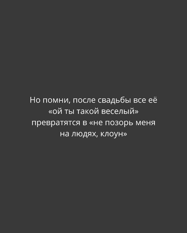 Но помни, после свадьбы все её «ой ты такой весёлый» превращются в «не позорь меня на людях, клоун»