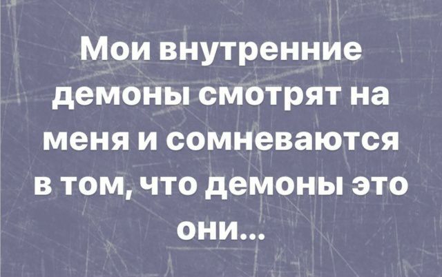Мои внутренние демоны смотрят на меня и сомневаются в том, что демоны это они...
