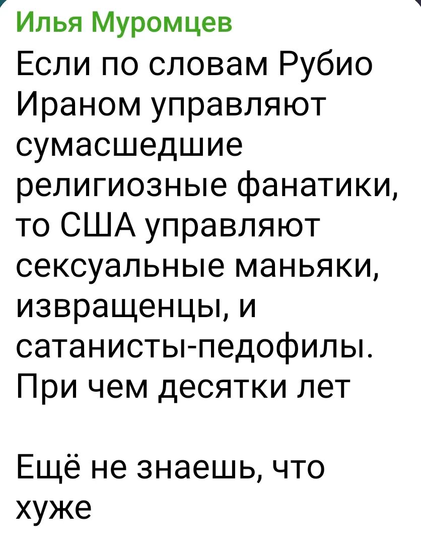Илья Муромцев: Если по словам Рубио Ираном управляют сумасшедшие религиозные фанатики, то США управляют сексуальные маньяки, извращенцы, и сатанисты-педофилы. При чем десятки лет. Ещё не знаешь, что хуже
