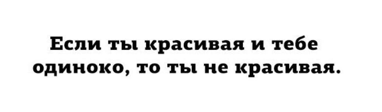 Если ты красивая и тебе одиноко, то ты не красивая.