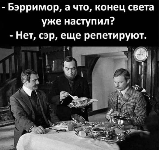 - Бэрримор, а что, конец света уже наступил? - Нет, сэр, еще репетируют.