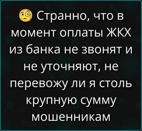 🤔 Странно, что в момент оплаты ЖКХ из банка не звонят и не уточняют, не перевожу ли я столь крупную сумму мошенникам