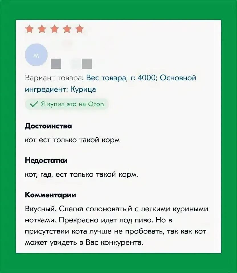 Вариант товара: Вес товара; г 4000; Основной ингредиент: Курица. ✓ Я купил это на Ozon. Достоинства: кот ест только такой корм. Недостатки: кот, гад, есть только такой корм. Комментарии: Вкусный. Слегка солоноватый с куриными нотками. Прекрасно идёт под пиво. Но в присутствии кота лучше не пробовать, так как кот может увидеть в Вас конкурента.