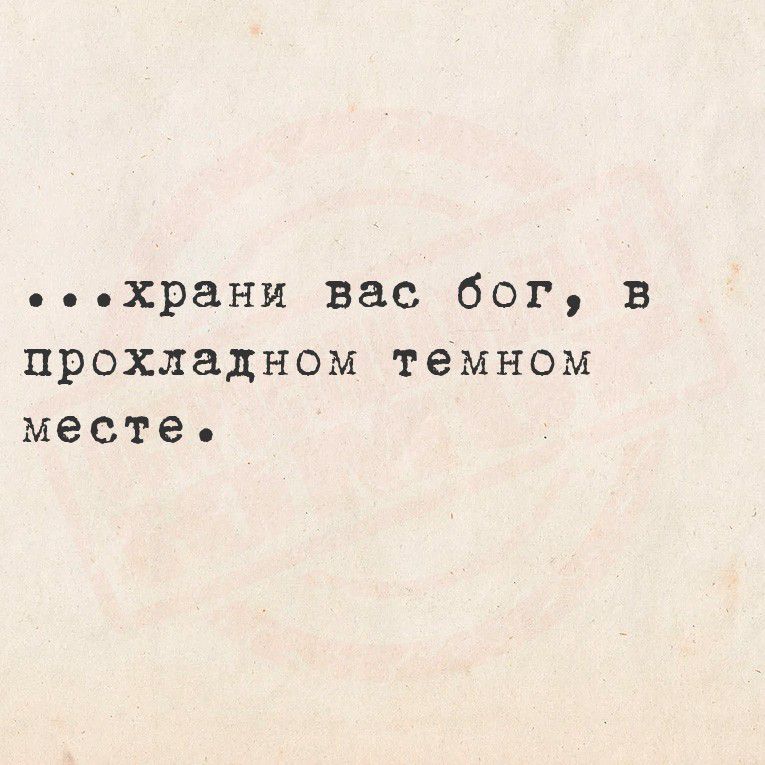 ...храни вас бог, в прохладном темном месте.