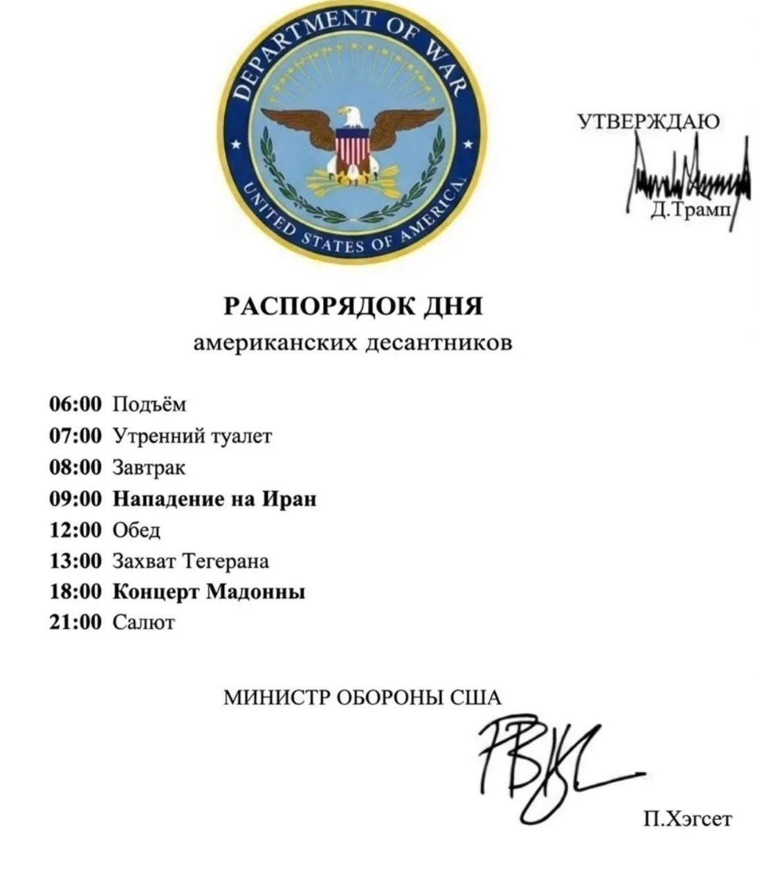 РАСПОРЯДОК ДНЯ американских десантников
06:00 Подъём
07:00 Утренний туалет
08:00 Завтрак
09:00 Нападение на Иран
12:00 Обед
13:00 Захват Тегерана
18:00 Концерт Мадонны
21:00 Салют
МИНИСТР ОБОРОНЫ США