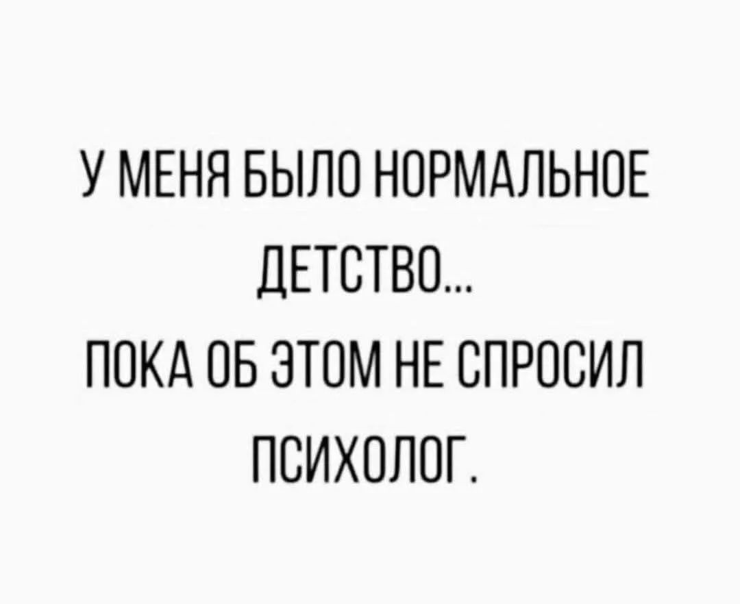 У МЕНЯ БЫЛО НОРМАЛЬНОЕ ДЕТСТВО... ПОКА ОБ ЭТОМ НЕ СПРОСИЛ ПСИХОЛОГ.