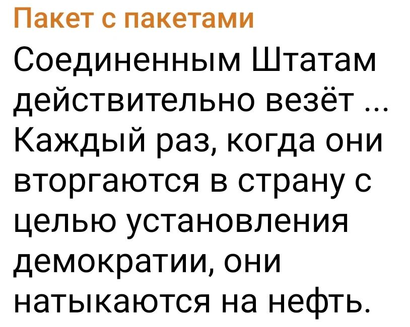 Пакет с пакетами Соединенным Штатам действительно везёт … Каждый раз, когда они вторгаются в страну с целью установления демократии, они наталкиваются на нефть.