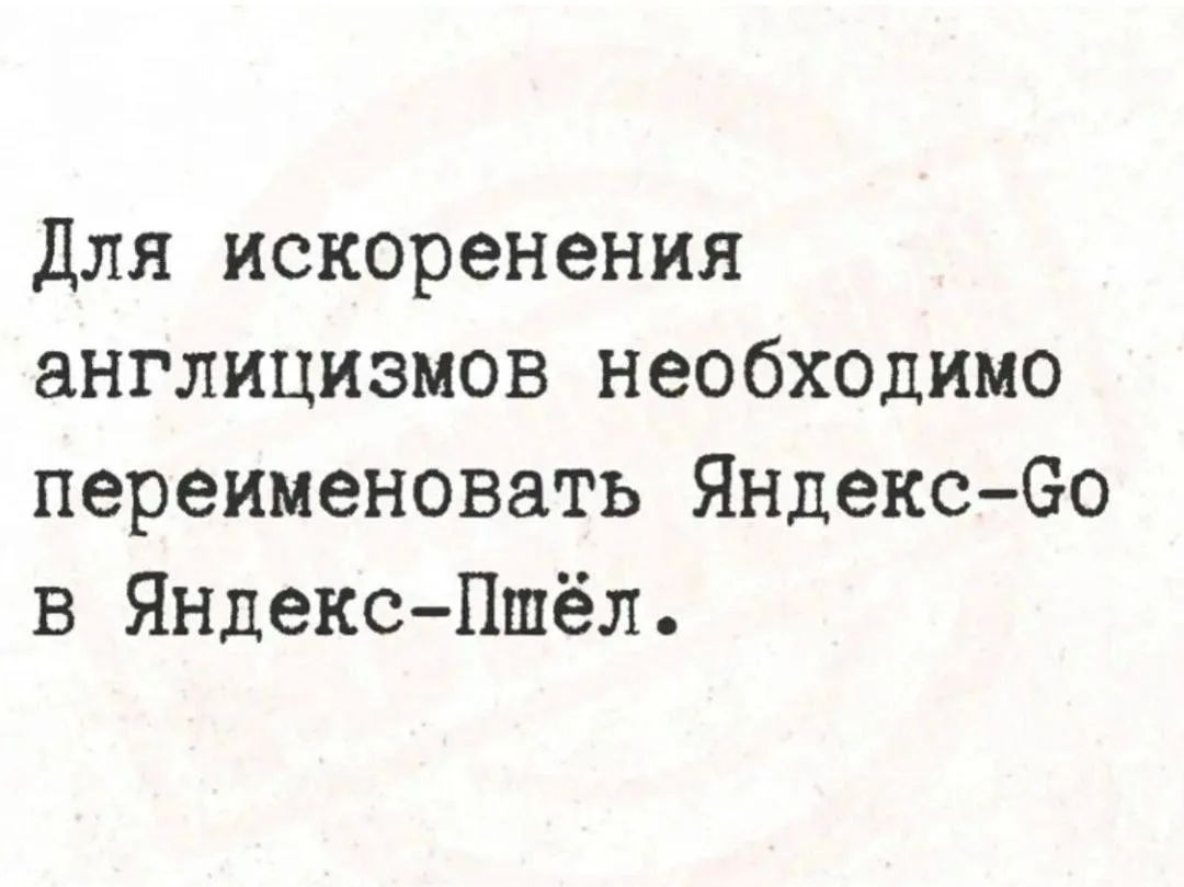 Для искоренения англицизмов необходимо переименовать Яндекс-Go в Яндекс-Пшёл.