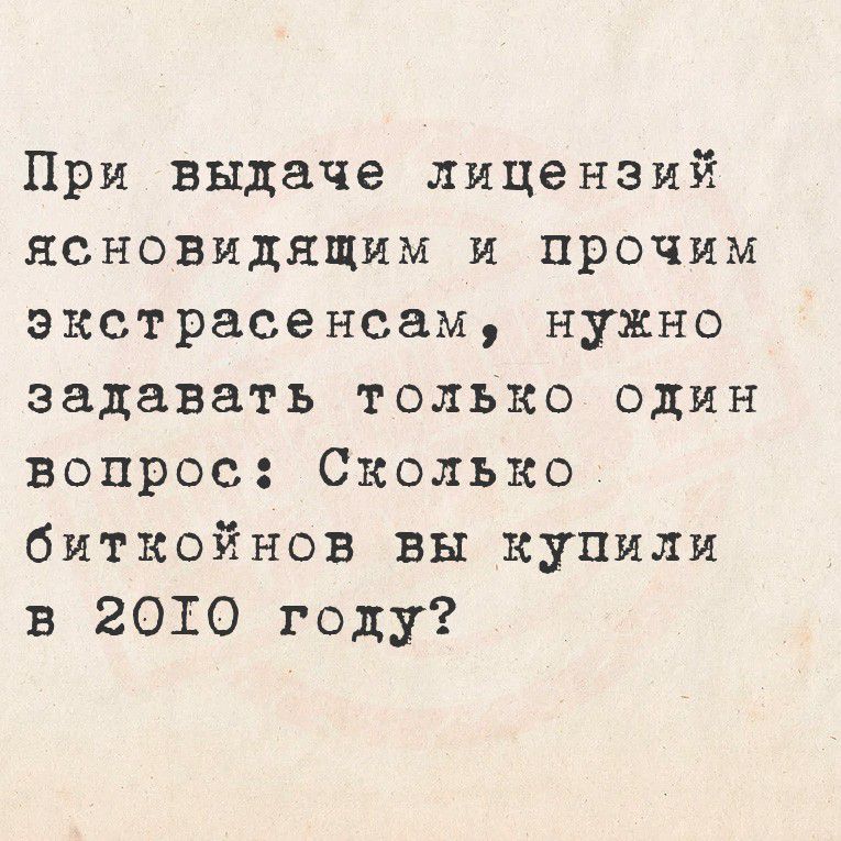 При выдаче лицензий ясновидящим и прочим экстрасенсам, нужно задавать только один вопрос: Сколько биткойнов вы купили в 2010 году?