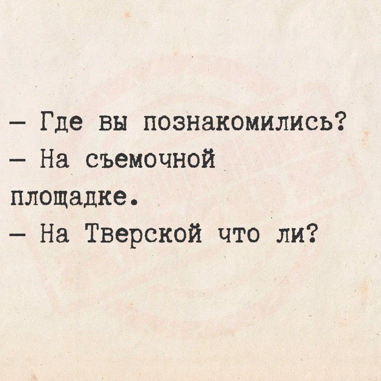 — Где вы познакомились?
— На съемочной
площадке.
— На Тверской что ли?
