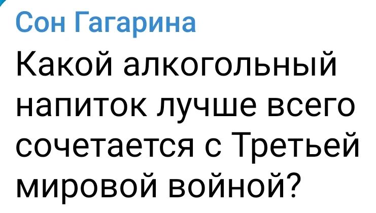 Сон Гагарина Какой алкогольный напиток лучше всего сочетается с Третьей мировой войной?