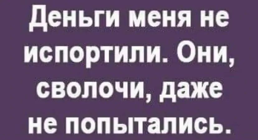 Деньги меня не испортили. Они, сволочи, даже не попытались.