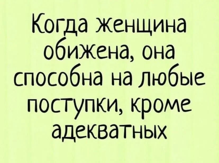 Когда женщина обижена, она способна на любые поступки, кроме адекватных