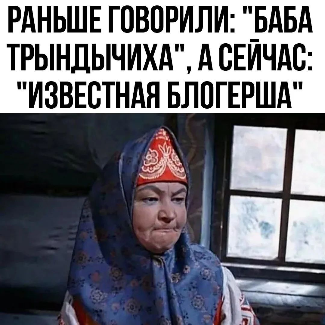 РАНЬШЕ ГОВОРИЛИ: 'БАБА ТРЫНДЫЧИХА', А СЕЙЧАС: 'ИЗВЕСТНАЯ БЛОГЕРША'