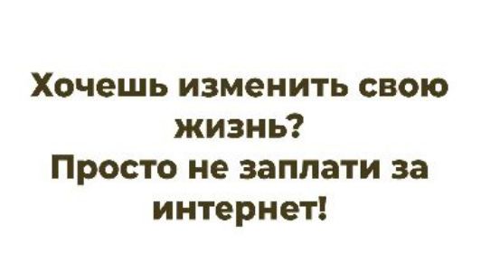 Хочешь изменить свою жизнь? Просто не заплати за интернет!