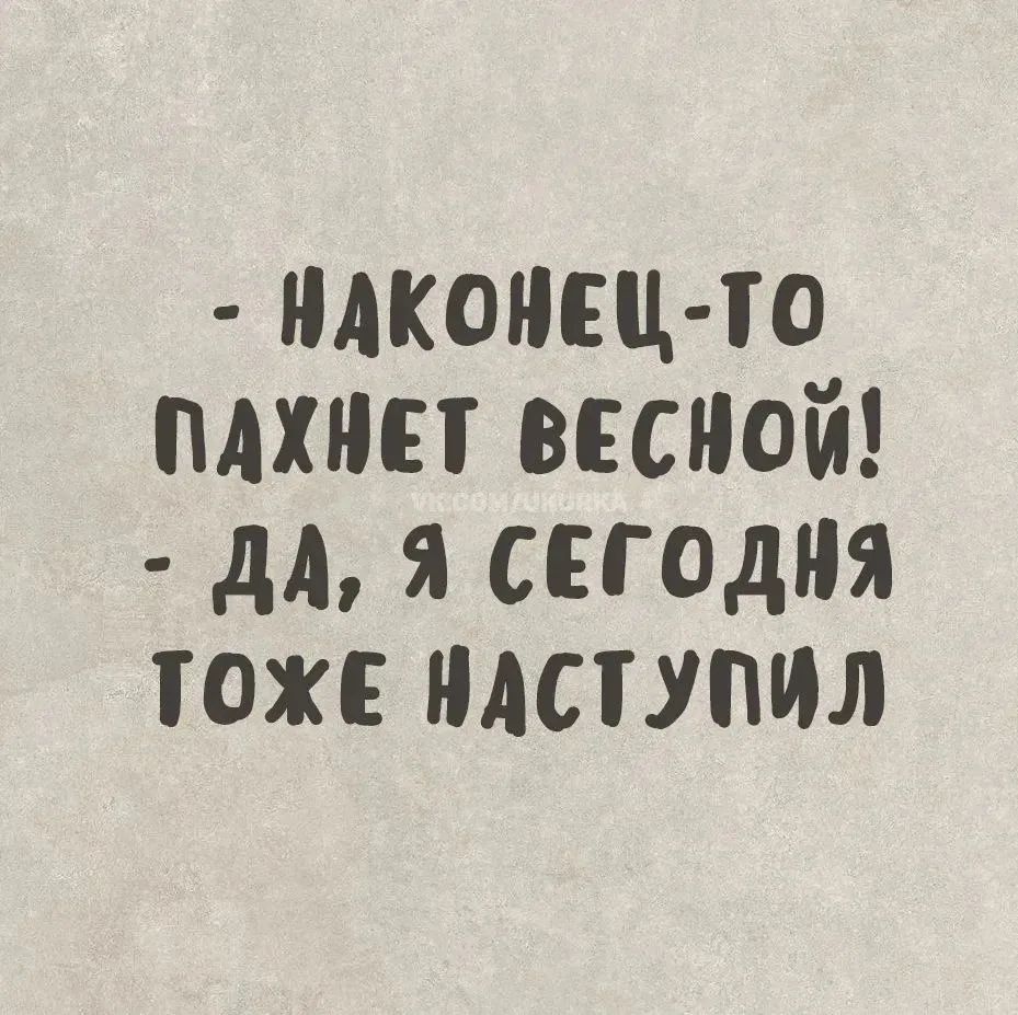 - НДКОНЕЦ-ТО
ПАХНЕТ ВЕСНОЙ!
- ДА, Я СЕГО ДНЯ
ТОЖЕ НАСТУПИЛ
