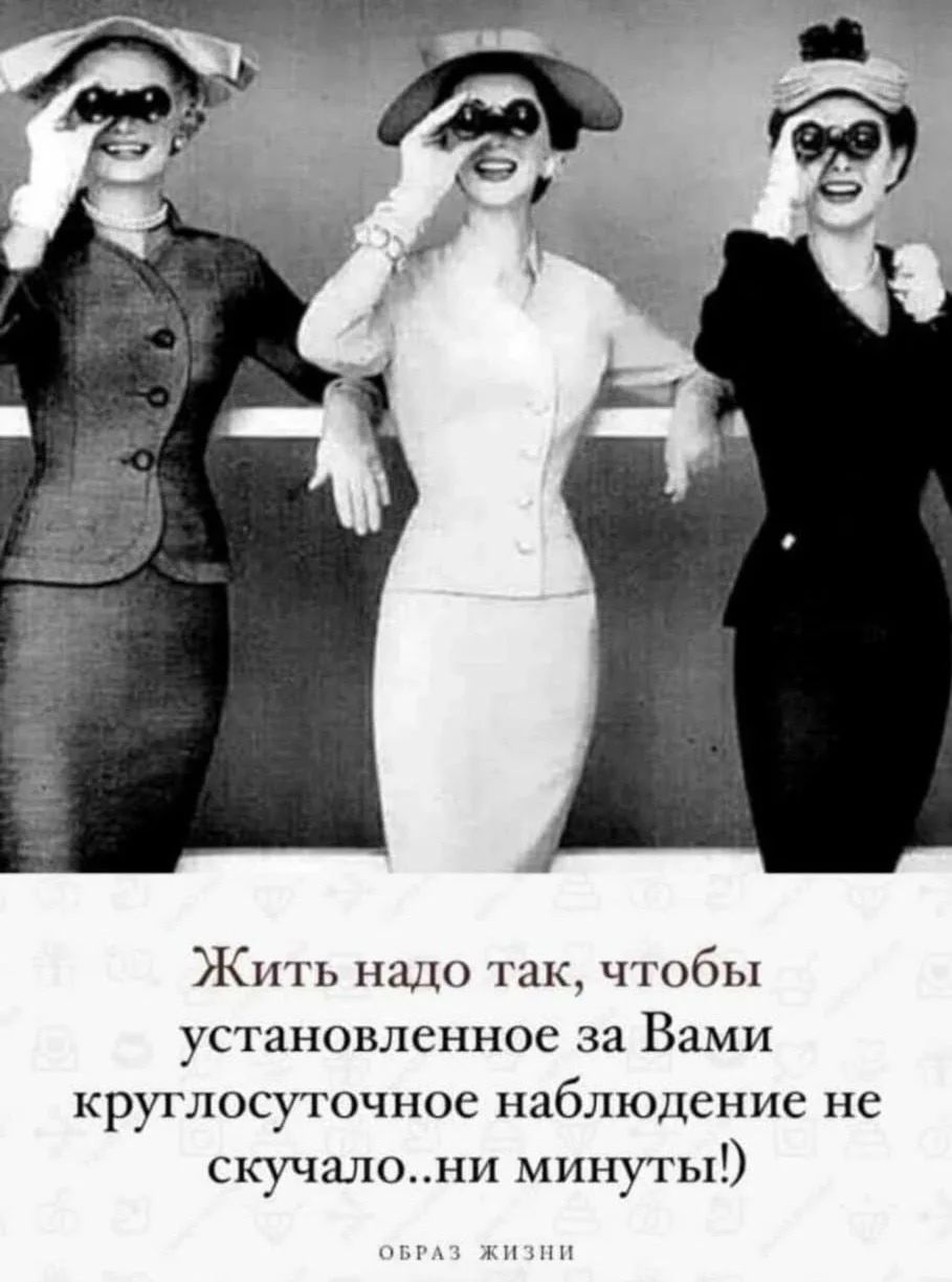 Жить надо так, чтобы установленное за Вами круглосуточное наблюдение не скучало...ни минуты!)