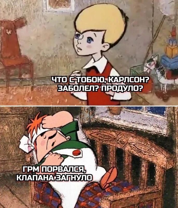 ЧТО С ТОБОЮ, КАРЛСОН? ЗАБОЛЕЛ? ПРОДУЛО? ГРМ ПОРВАЛСЯ, КЛАПАНА ЗАГНУЛО