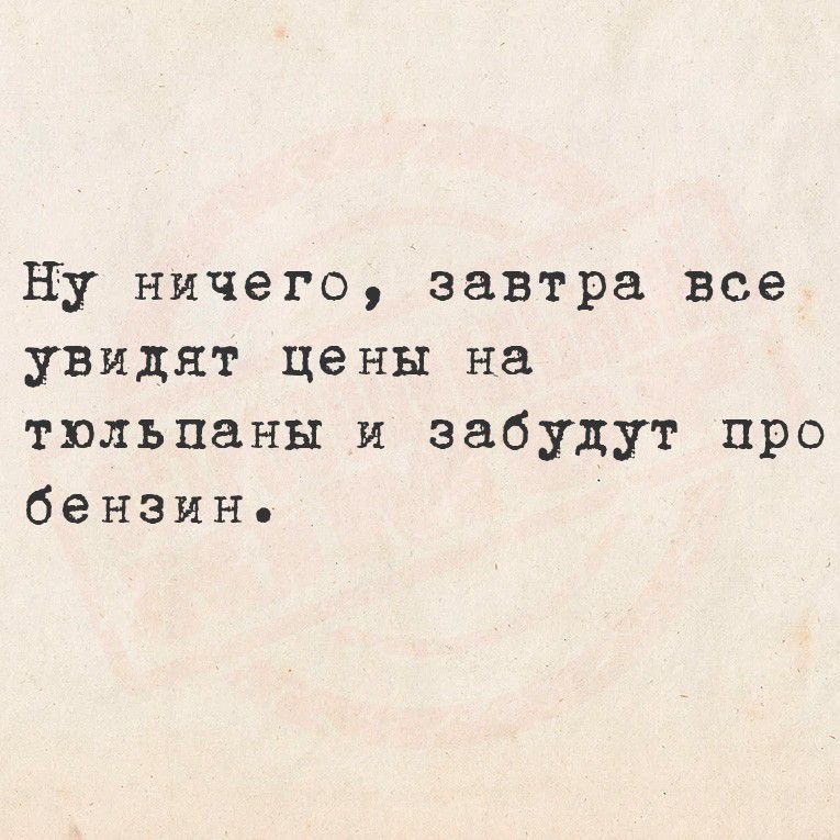 Ну ничего, завтра все увидят цены на тюльпаны и забудут про бензин.
