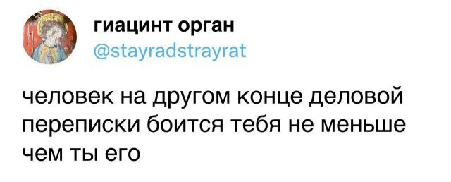 человек на другом конце деловой переписки боится тебя не меньше чем ты его