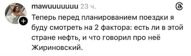 Теперь перед планированием поездки я буду смотреть на 2 фактора: есть ли в этой стране нефть, и что говорил про неё Жириновский.