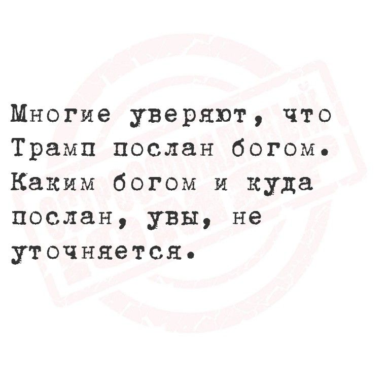 Многие уверяют, что Трамп послан богом. Каким богом и куда послан, увы, не уточняется.