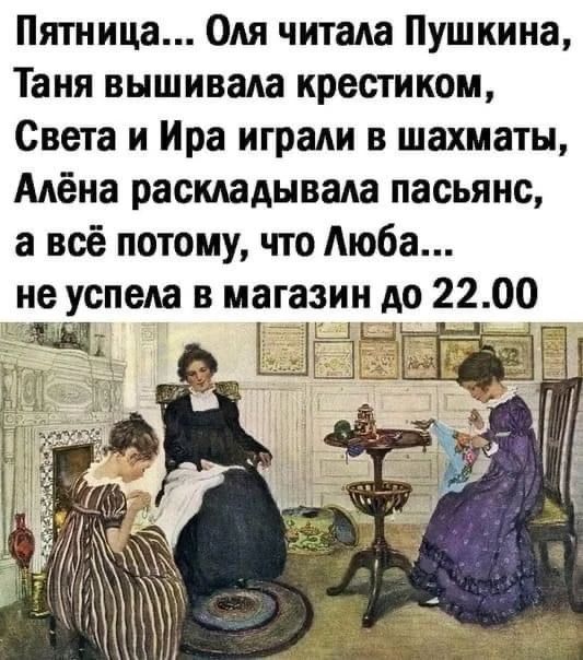 Пятница... Оля читала Пушкина, Таня вышивала крестиком, Света и Ира играли в шахматы, Алёна раскладывала пасьянс, а всё потому, что Люба… не успела в магазин до 22.00