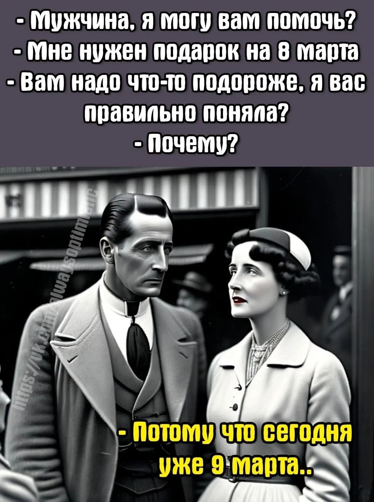 - Мужчина, я могу вам помочь? - Мне нужен подарок на 8 марта - Вам надо что-то подороже, я вас правильно поняла? - Почему? 
- Потому что сегодня уже 9 марта..