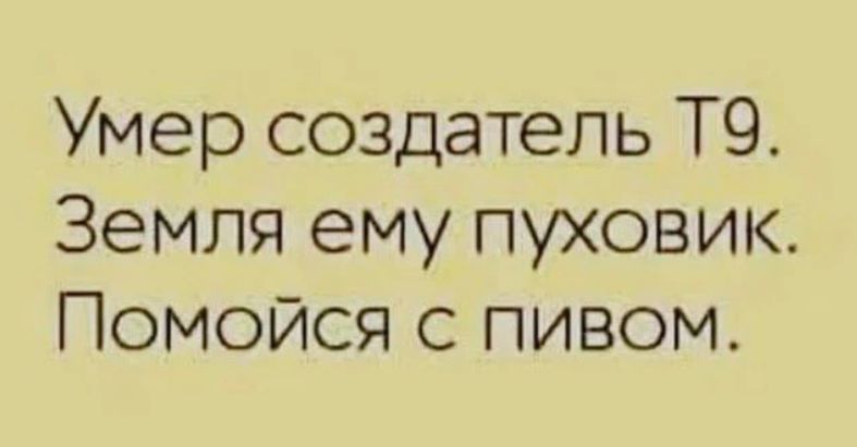Умер создатель ТЭ. Земля ему пуховик. Помойся с пивом.
