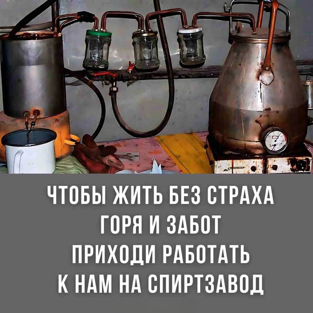 ЧТОБЫ ЖИТЬ БЕЗ СТРАХА ГОРЯ И ЗАБОТ ПРИХОДИ РАБОТАТЬ К НАМ НА СПИРТЗАВОД
