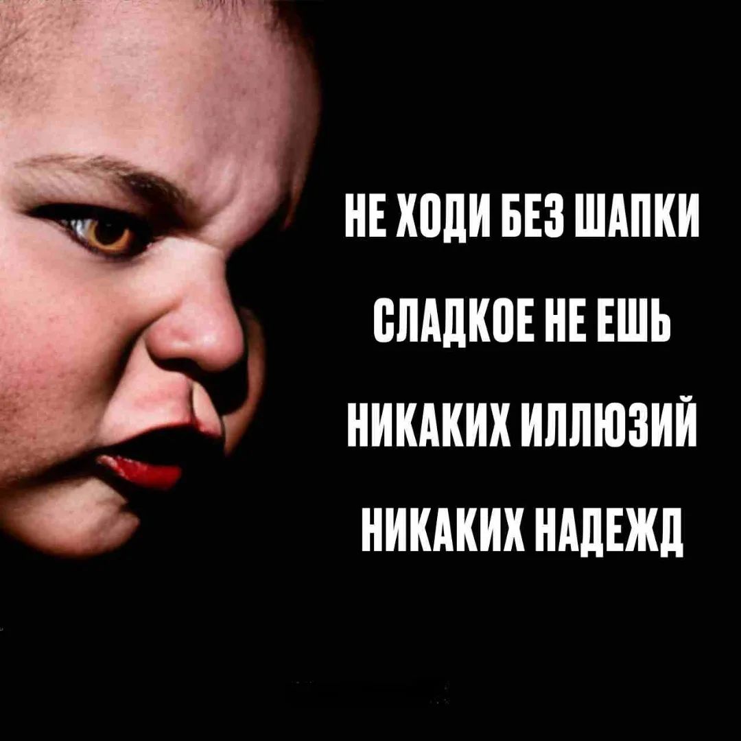 НЕ ХОДИ БЕЗ ШАПКИ СЛАДКОЕ НЕ ЕШ НИКАКИХ ИЛЛЮЗИЙ НИКАКИХ НАДЕЖД
