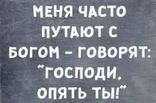 МЕНЯ ЧАСТО ПУТАЮТ С БОГОМ - ГОВОРЯТ: «ГОСПОДИ, ОПЯТЬ ТЫ!»
