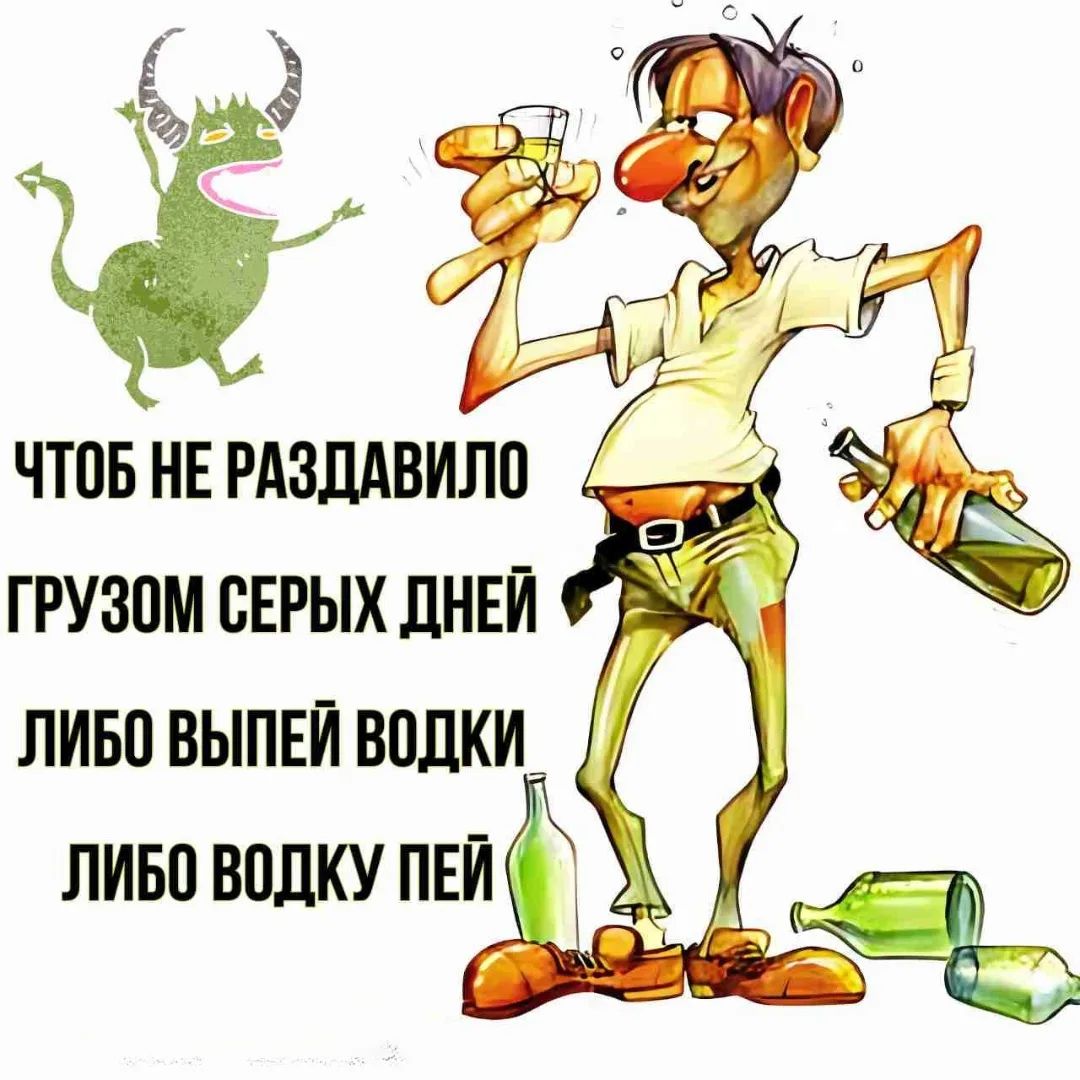 ЧТОБ НЕ РАЗДАЗИЛО ГРУЗОМ СЕРЫХ ДНЕЙ ЛИБО ВЫПЕЙ ВОДКИ ЛИБО ВОДКУ ПЕЙ