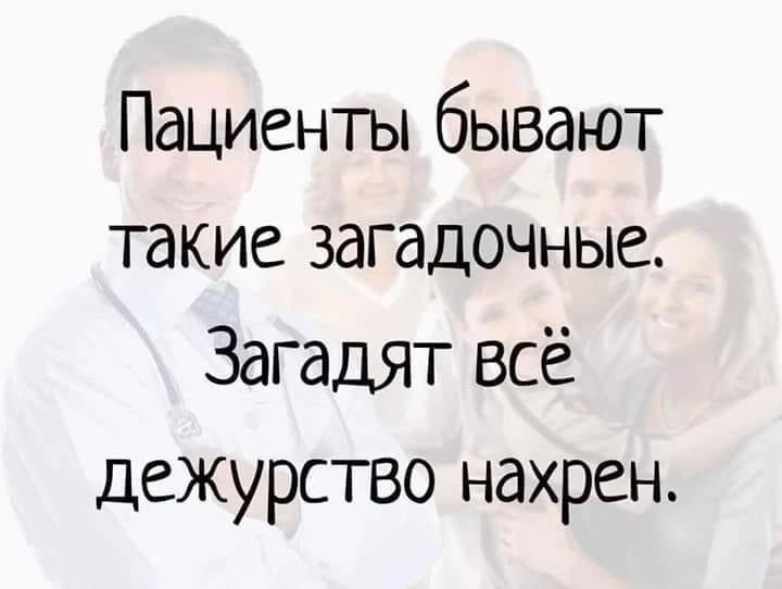 Пациенты бывают такие загадочные. Загадят всё дежурство нахрен.