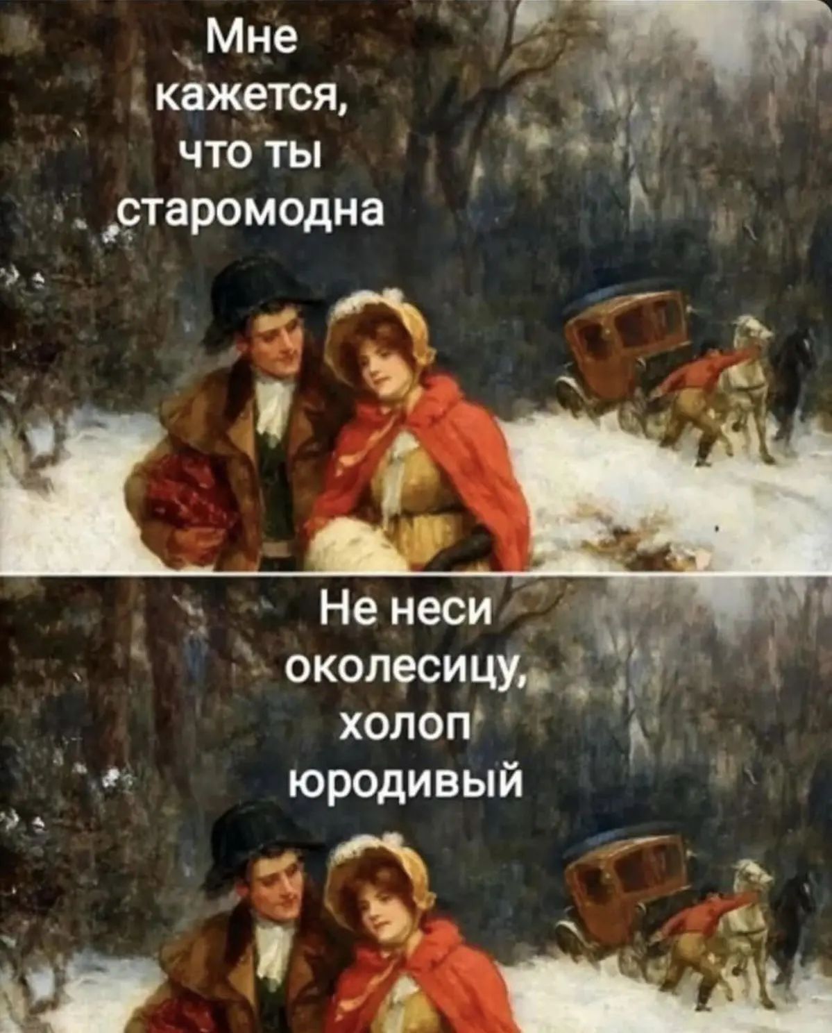 Мне кажется, что ты старомодна
Не неси околесицу, холоп юродивый