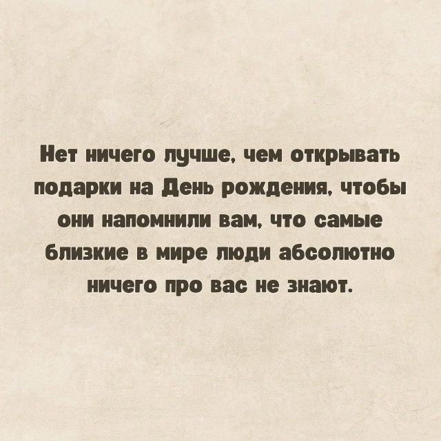 Нет ничего лучше, чем открывать подарки на День рождения, чтобы они напомнили вам, что самые близкие в мире люди абсолютно ничего про вас не знают.