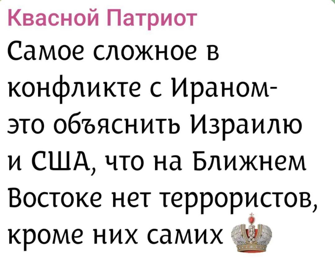Квасной Патриот Самое сложное в конфликте с Ираном- это объяснить Израилю и США, что на Ближнем Востоке нет террористов, кроме них самих