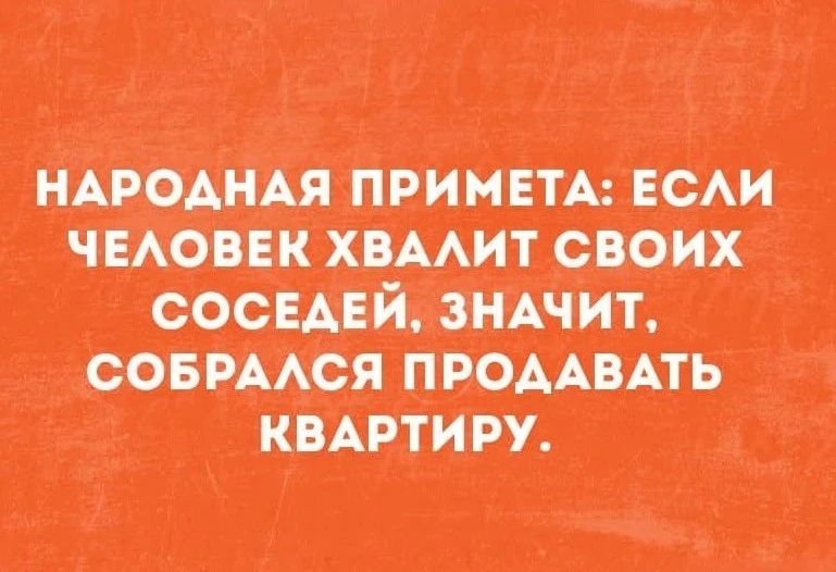 НАРОДНАЯ ПРИМЕТА: ЕСЛИ ЧЕЛОВЕК ХВАЛИТ СВОИХ СОСЕДЕЙ, ЗНАЧИТ, СОБРАЛСЯ ПРОДАВАТЬ КВАРТИРУ.