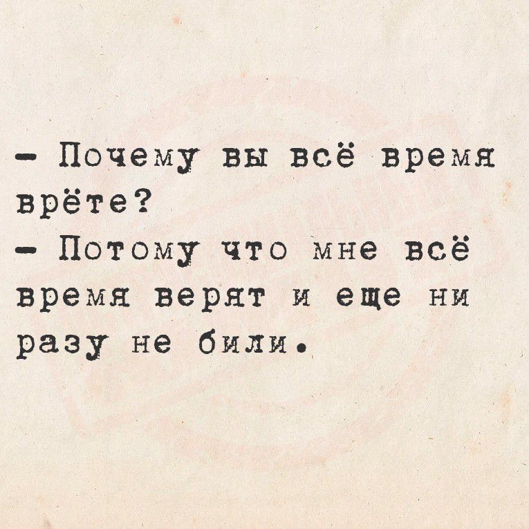 - Почему вы всё время врёте? - Потому что мне всё время верят и еще ни разу не били.